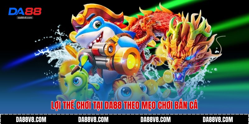 Mẹo Chơi Bắn Cá Hiệu Quả Giúp Tối Ưu Thưởng Cùng Da88 4 Lợi thế chơi tại Da88 theo mẹo chơi bắn cá