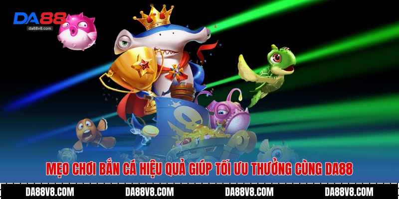 Mẹo Chơi Bắn Cá Hiệu Quả Giúp Tối Ưu Thưởng Cùng Da88 1 Mẹo Chơi Bắn Cá