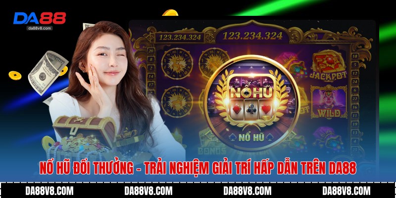 Nổ Hũ Đổi Thưởng - Trải Nghiệm Giải Trí Hấp Dẫn Trên Da88 1 Nổ Hũ Đổi Thưởng